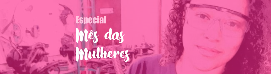 Especial Mês das Mulheres – Como é ser uma Mecânica!